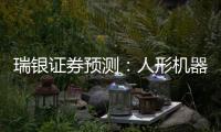瑞银证券预测：人形机器人的“电动汽车时刻”要等到2030年之后