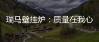 瑞马壁挂炉
：质量在我心中�，质量在我手中