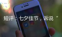短评：七夕佳节�，诉说“中国式浪漫”几何
？