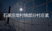 石家庄增村镇部分村庄紧急通知：转移！不落一户不落一人