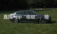 直指App“偷窥”、随意索权
！新规管住“乱伸的手”