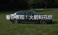 看你表现	！火箭和芬尼