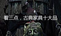 看三点，古典家具十大品牌让自己走的更远