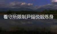 看守所限制尹锡悦锻炼身体
？韩国法务部反驳