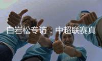 白岩松专访：中超联赛真的进步了吗