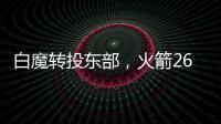 白魔转投东部，火箭26岁后卫不走了	？后卫线仅剩4人，或幸运留队