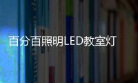 百分百照明LED教室灯特点，LED教室灯的十大优点