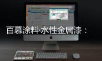 百慕涂料·水性金属漆�：打造金属光泽质感效果
