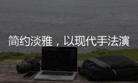 简约淡雅
，以现代手法演绎中式韵味