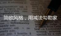 简欧风格�，用减法勾勒家的美丽