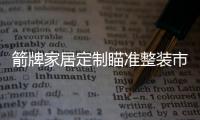 箭牌家居定制瞄准整装市场，双渠道出击!