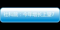社科院
：今年增长上望7.8%