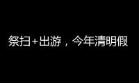 祭扫+出游�，今年清明假期公路流量有望创历史新高