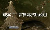 破案了！宫鲁鸣赛后说明张子宇缺战2点原因 还有宫鲁鸣自己的考虑
