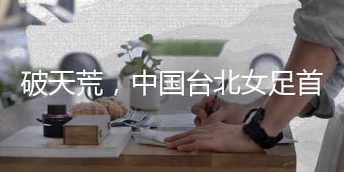 苏育萱和陈昱嫀的破天荒进球