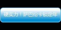 硬实力！萨巴伦卡锁定年终总决赛席位	，将连续五年入围年终总决赛
