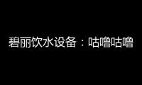 碧丽饮水设备	：咕噜咕噜喝好水，健健康康快长大