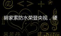 碧家索防水荣登央视	，硬核品牌实力铸就高光时刻!