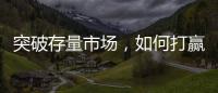 突破存量市场，如何打赢这场营销增长战役?