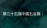 第三十五届中国五金展	：品牌云集，砥砺奋进