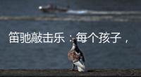笛驰敲击乐：每个孩子
，都是天生的敲击乐者