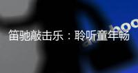 笛驰敲击乐	�：聆听童年畅想曲 传承敲击乐文化