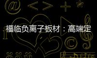 福临负离子板材：高端定制新主流 除醛抗菌更生态