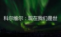 科尔维尔	：现在我们是世界最佳球队，胜利归功于主帅的战术布置