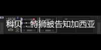 科贝：特狮被告知加西亚是主力门将，他感到不满&无意放弃合同