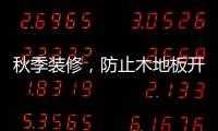 秋季装修�，防止木地板开裂的五个技巧