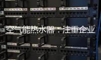 空气能热水器：注重企业服务 化“被动”为“主动”