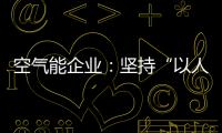 空气能企业：坚持“以人为本，质量当先”的原则