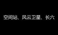 空间站
、风云卫星
、长六甲火箭首飞……上海航天今年“好戏连台”