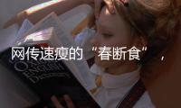 网传速瘦的“春断食”
，科学吗？
