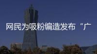 网民为吸粉编造发布“广东医保资金出现赤字”谣言！已被追责