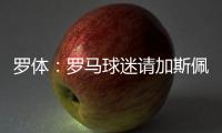 罗体：罗马球迷请加斯佩里尼在手臂上签名	，并称之后要纹在手臂上