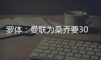 罗体：曼联为桑乔要3000万欧&尤文在积极谈判，同时也想留孔塞桑