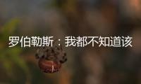 罗伯勒斯：我都不知道该如何表达战胜林高远这件事
，非常开心