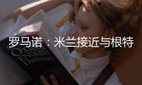 罗马诺：米兰接近与根特达成协议	，正在与阿奇