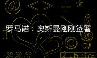 罗马诺
：奥斯曼刚刚签署转会合同，正式从布莱顿租借加盟欧塞尔