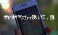 美的燃气灶占领市场，解决行业多年换装难题