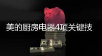 美的厨房电器4项关键技术，达到国际领先水平