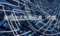 美国继续渲染所谓“中国胁迫” 外交部：停止煽风点火、制造矛盾对立的把戏