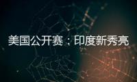 美国公开赛：印度新秀亮眼

，张蓓雯时隔11年再夺冠