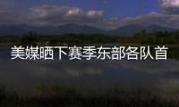 美媒晒下赛季东部各队首发五人组：看看尼克斯下赛季多轻松