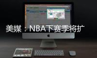 美媒
：NBA下赛季将扩张至32支球队
，候选不止有西雅图和拉斯维加斯