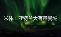 米体：亚特兰大有意曼城22岁中场麦卡蒂	
，合同剩一年身价2000万欧