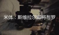 米体
：斯维拉尔即将与罗马续约到2030年，年薪400万欧