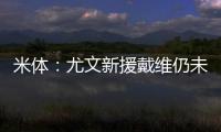 米体
：尤文新援戴维仍未确定球衣号码 9号&20号&22号皆有可能