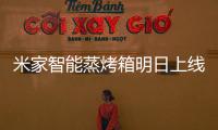米家智能蒸烤箱明日上线
：一机多能的厨房新朋友